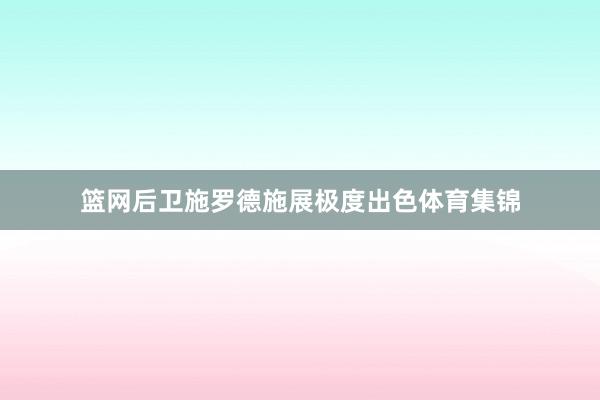 篮网后卫施罗德施展极度出色体育集锦