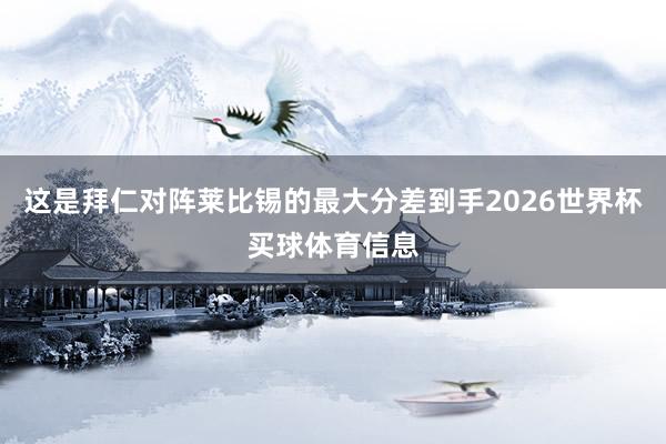这是拜仁对阵莱比锡的最大分差到手2026世界杯买球体育信息