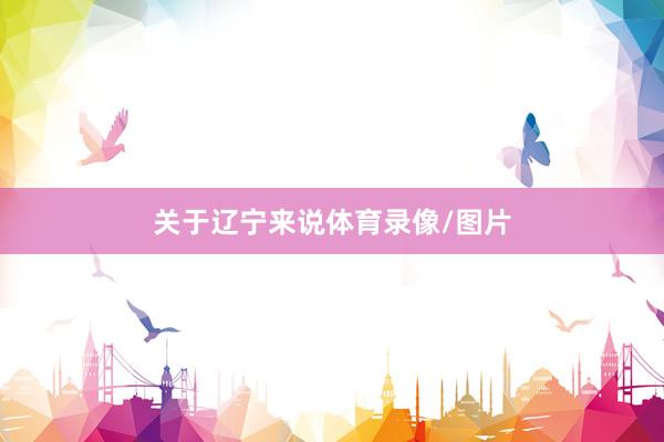 关于辽宁来说体育录像/图片