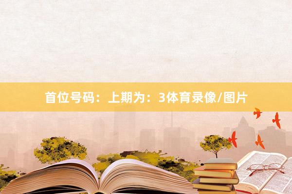 首位号码：上期为：3体育录像/图片