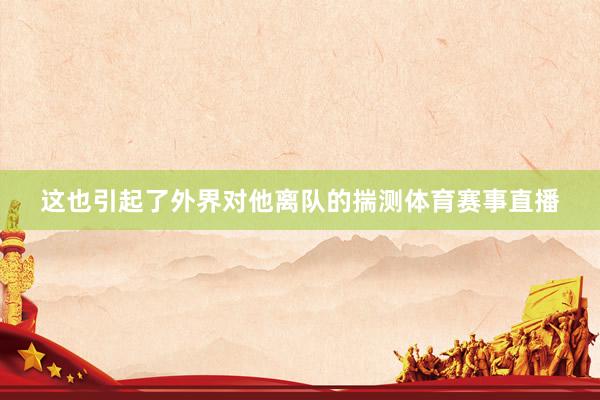 这也引起了外界对他离队的揣测体育赛事直播