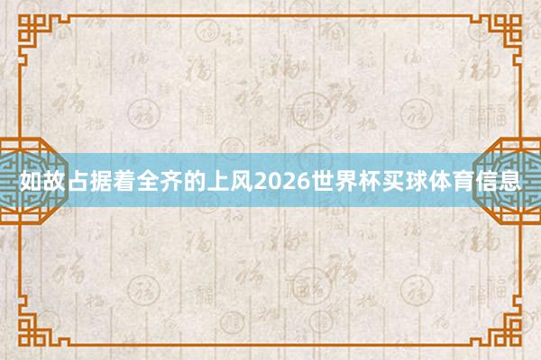 如故占据着全齐的上风2026世界杯买球体育信息