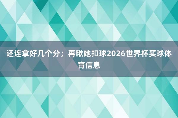 还连拿好几个分；再瞅她扣球2026世界杯买球体育信息