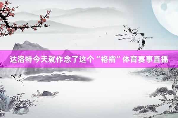 达洛特今天就作念了这个“袼褙”体育赛事直播