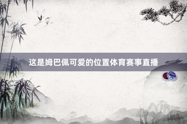 这是姆巴佩可爱的位置体育赛事直播