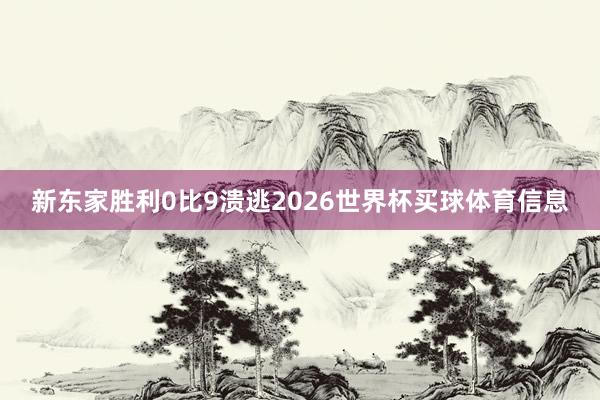 新东家胜利0比9溃逃2026世界杯买球体育信息