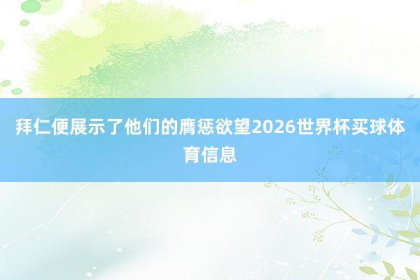 拜仁便展示了他们的膺惩欲望2026世界杯买球体育信息