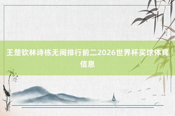 王楚钦林诗栋无间排行前二2026世界杯买球体育信息