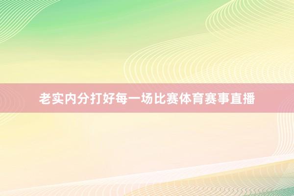 老实内分打好每一场比赛体育赛事直播