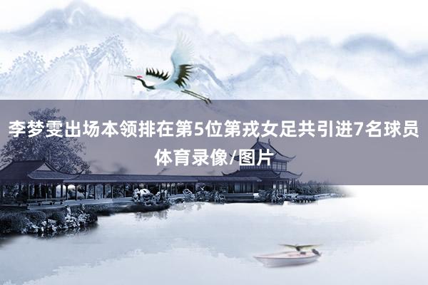 李梦雯出场本领排在第5位第戎女足共引进7名球员体育录像/图片