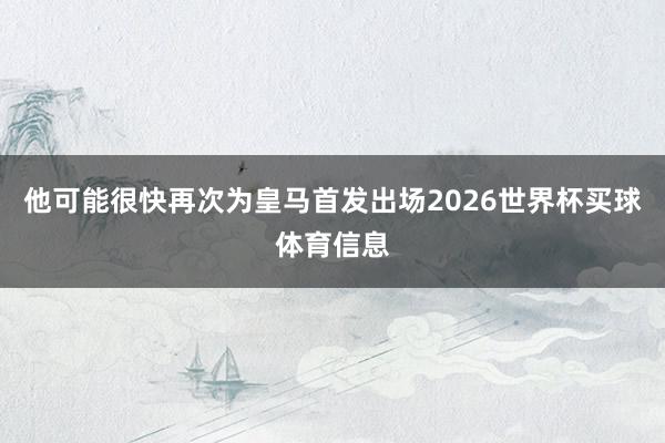他可能很快再次为皇马首发出场2026世界杯买球体育信息