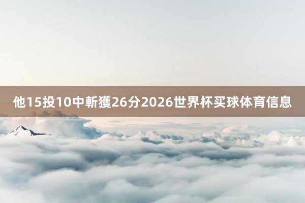 他15投10中斬獲26分2026世界杯买球体育信息