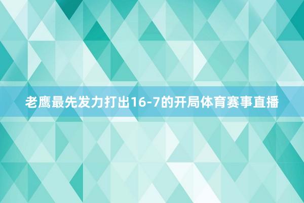 老鹰最先发力打出16-7的开局体育赛事直播