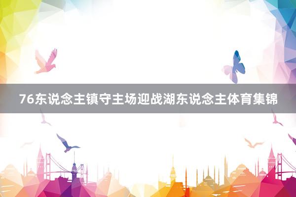 76东说念主镇守主场迎战湖东说念主体育集锦