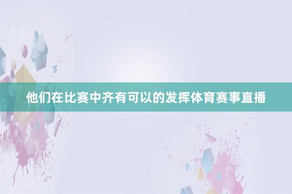 他们在比赛中齐有可以的发挥体育赛事直播