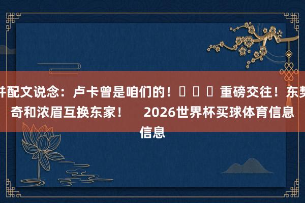 并配文说念：卢卡曾是咱们的！			重磅交往！东契奇和浓眉互换东家！    2026世界杯买球体育信息