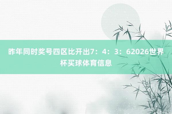 昨年同时奖号四区比开出7：4：3：62026世界杯买球体育信息