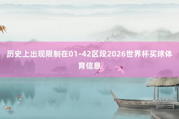 历史上出现限制在01-42区段2026世界杯买球体育信息