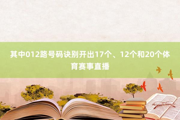 其中012路号码诀别开出17个、12个和20个体育赛事直播