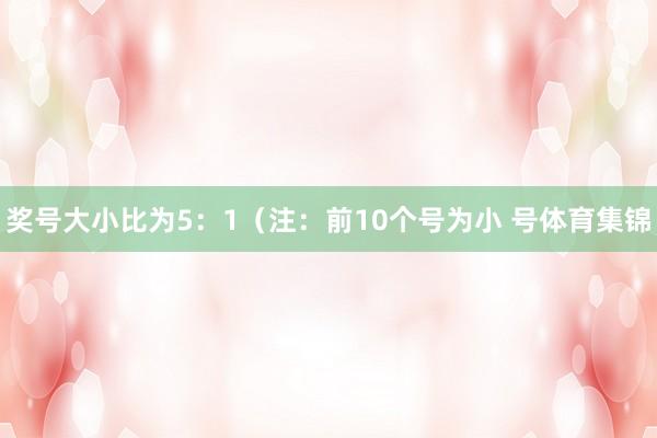 奖号大小比为5：1（注：前10个号为小 号体育集锦