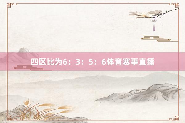 四区比为6：3：5：6体育赛事直播
