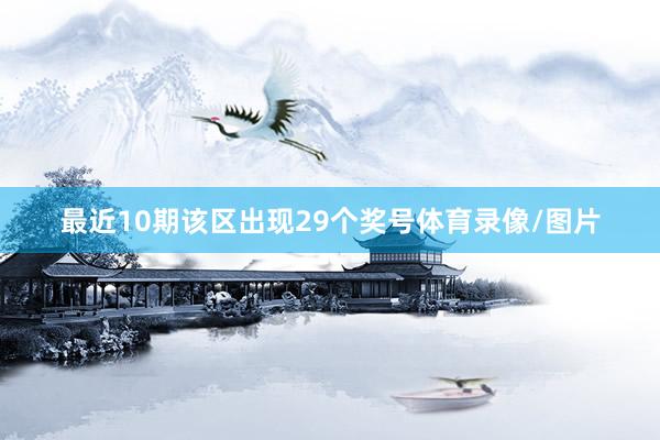 最近10期该区出现29个奖号体育录像/图片