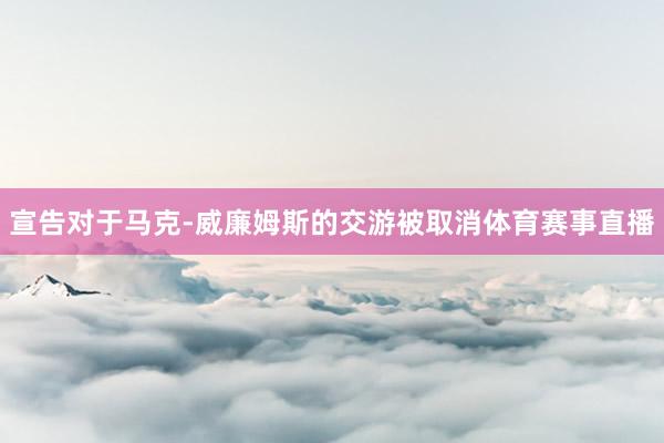 宣告对于马克-威廉姆斯的交游被取消体育赛事直播