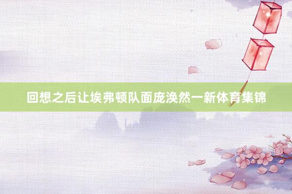 回想之后让埃弗顿队面庞涣然一新体育集锦