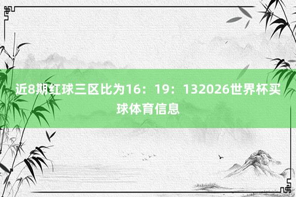 近8期红球三区比为16:19:132026世界杯买球体育信息