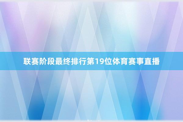 联赛阶段最终排行第19位体育赛事直播