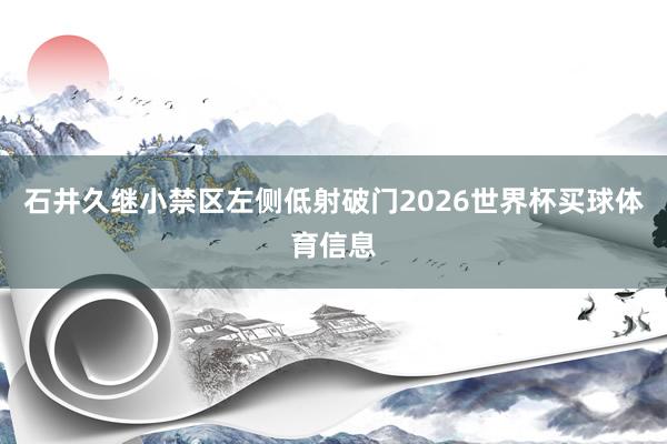 石井久继小禁区左侧低射破门2026世界杯买球体育信息