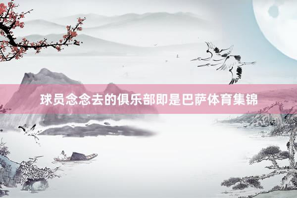 球员念念去的俱乐部即是巴萨体育集锦
