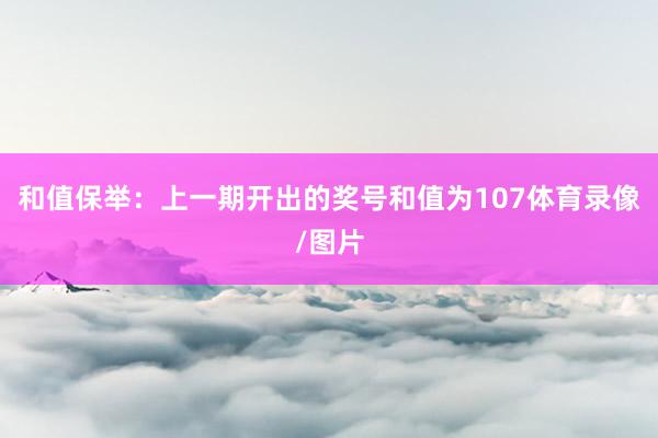和值保举:上一期开出的奖号和值为107体育录像/图片