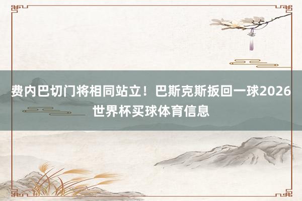 费内巴切门将相同站立!巴斯克斯扳回一球2026世界杯买球体育信息