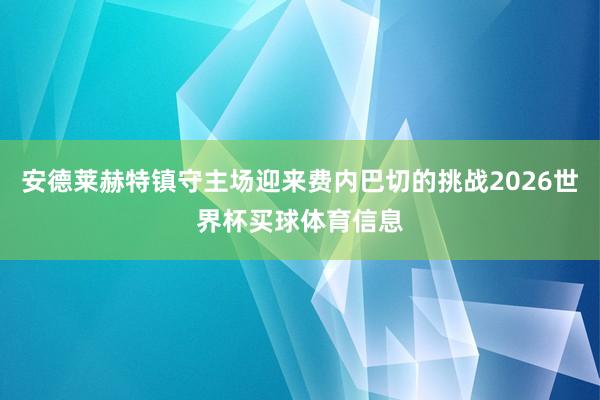 安德莱赫特镇守主场迎来费内巴切的挑战2026世界杯买球体育信息