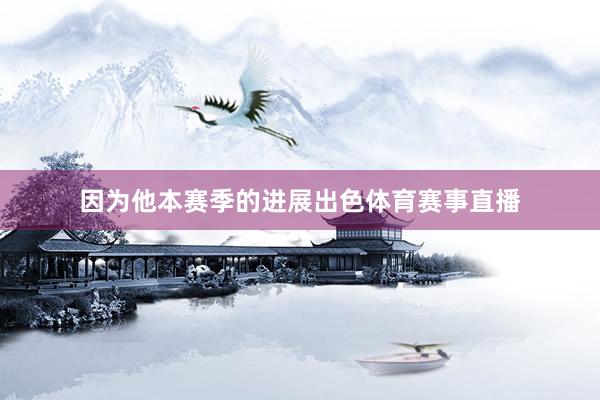 因为他本赛季的进展出色体育赛事直播