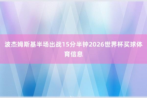 波杰姆斯基半场出战15分半钟2026世界杯买球体育信息