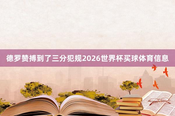 德罗赞搏到了三分犯规2026世界杯买球体育信息