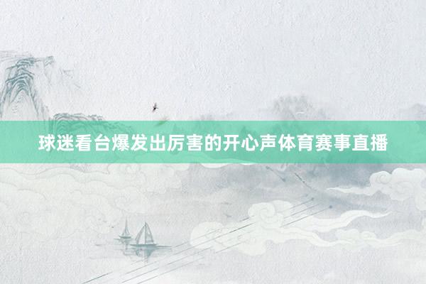 球迷看台爆发出厉害的开心声体育赛事直播