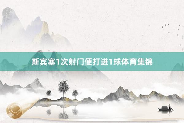 斯宾塞1次射门便打进1球体育集锦