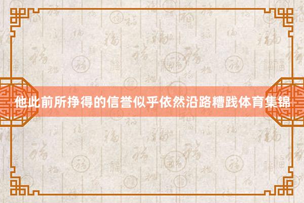 他此前所挣得的信誉似乎依然沿路糟践体育集锦