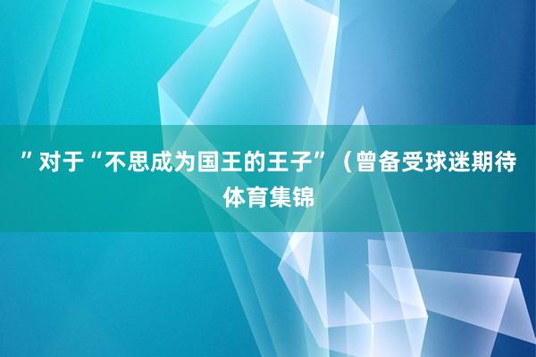 ”对于“不思成为国王的王子”（曾备受球迷期待体育集锦