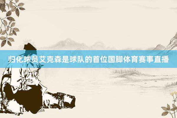 归化球员艾克森是球队的首位国脚体育赛事直播