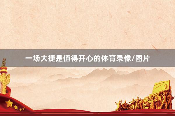 一场大捷是值得开心的体育录像/图片