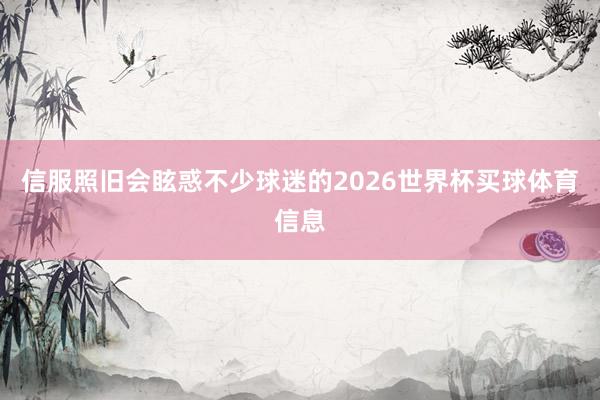 信服照旧会眩惑不少球迷的2026世界杯买球体育信息
