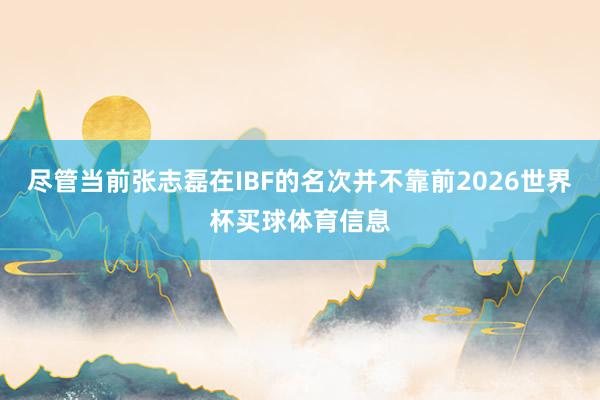尽管当前张志磊在IBF的名次并不靠前2026世界杯买球体育信息