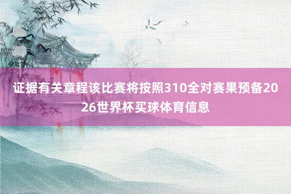 证据有关章程该比赛将按照310全对赛果预备2026世界杯买球体育信息