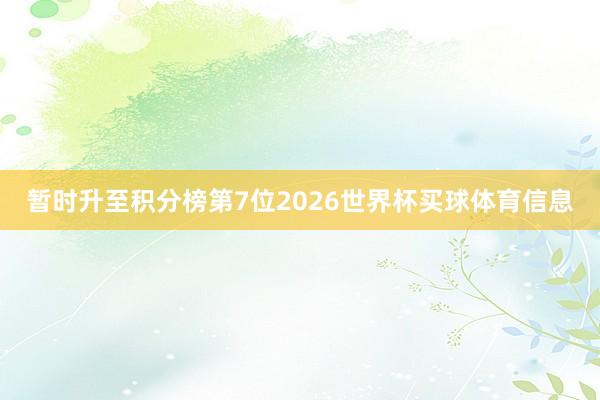 暂时升至积分榜第7位2026世界杯买球体育信息