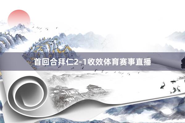 首回合拜仁2-1收效体育赛事直播
