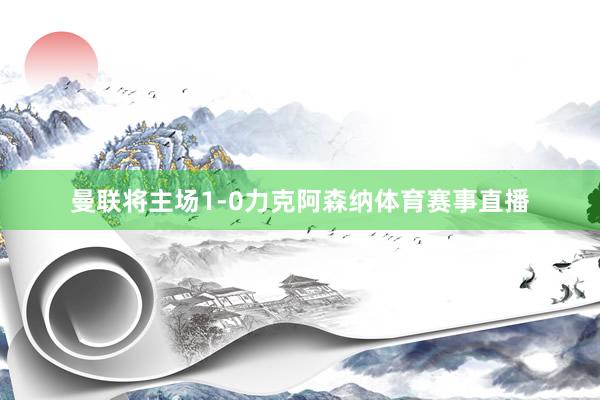 曼联将主场1-0力克阿森纳体育赛事直播